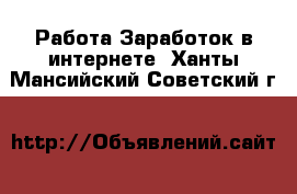 Работа Заработок в интернете. Ханты-Мансийский,Советский г.